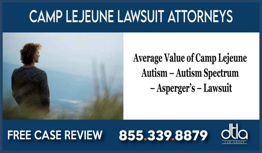 Average Value of Camp Lejeune Autism – Autism Spectrum – Aspergers – Lawsuit sue compensation lawyer attorney
