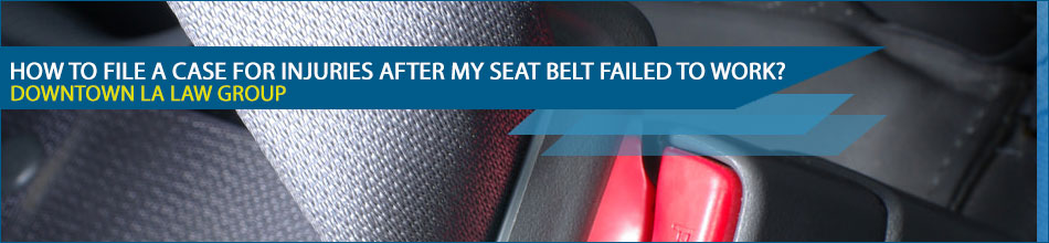How to file a case for injuries after my seat belt failed to work